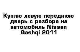 Куплю левую переднюю дверь с разбора на автомобиль Nissan Qashqi 2011